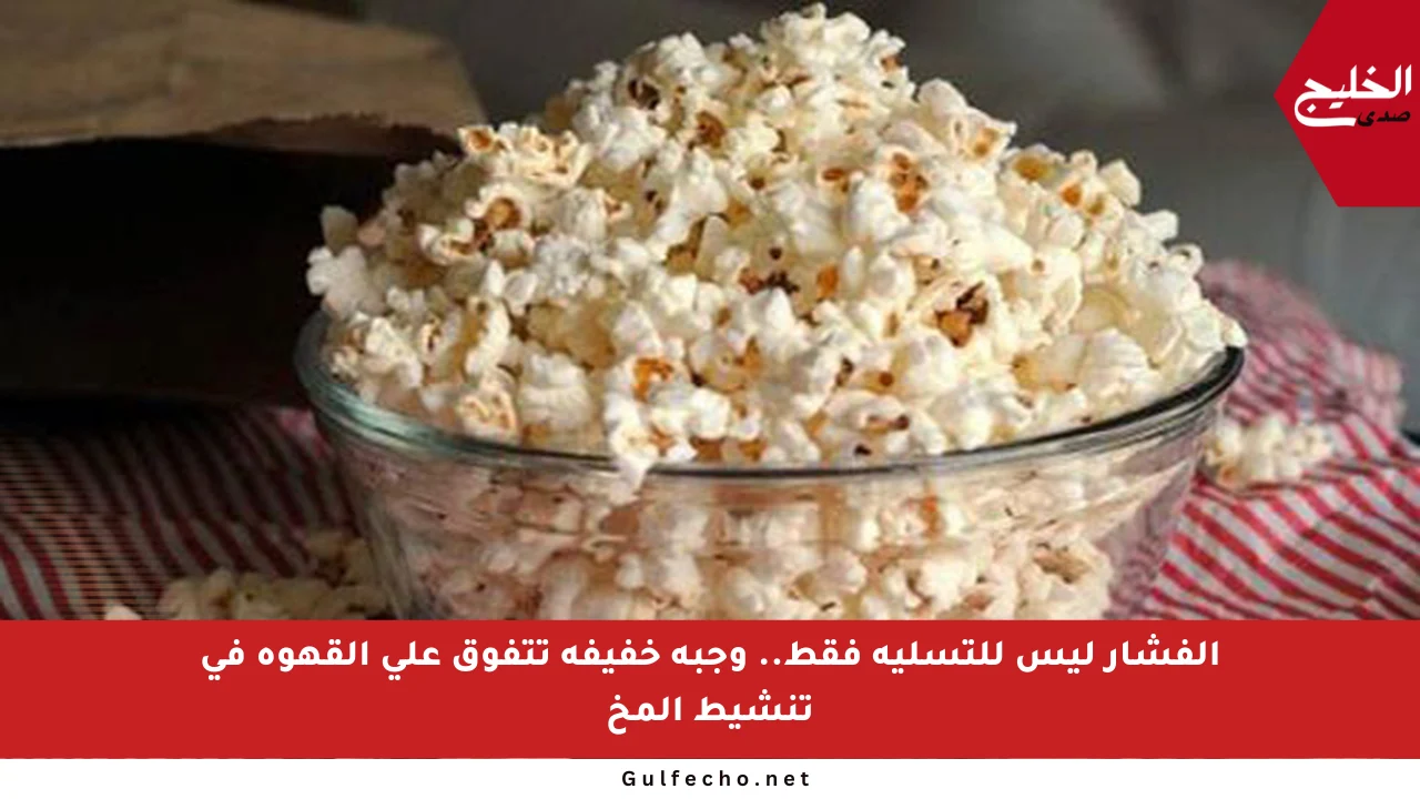 الفشار ليس للتسلية فقط.. وجبة خفيفة تتفوق على القهوة في تنشيط المخ